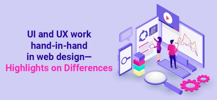UI and UX work hand-in-hand in web design—highlights on differences